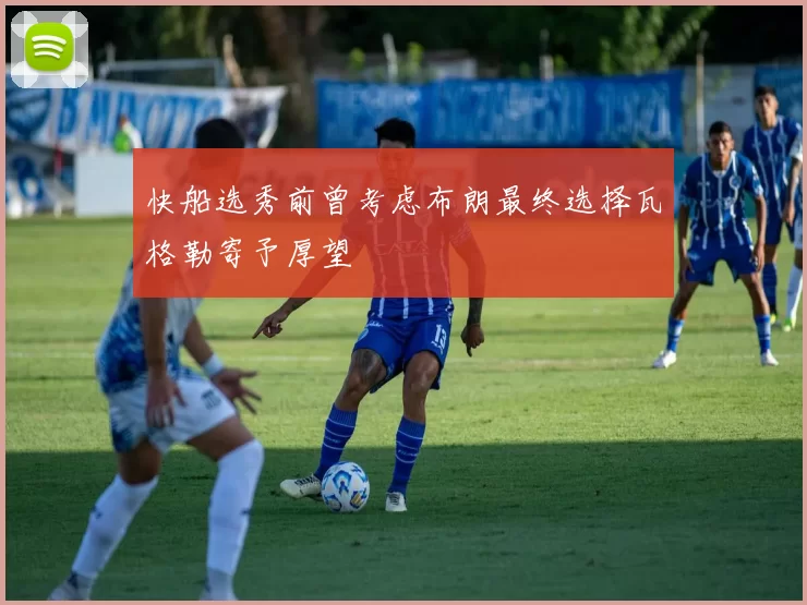 快船选秀前曾考虑布朗最终选择瓦格勒寄予厚望