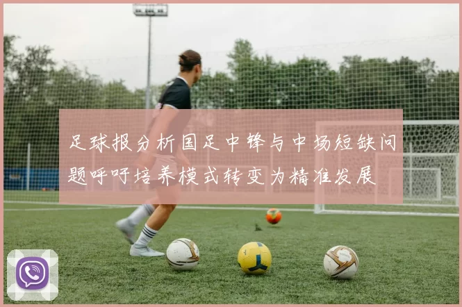 足球报分析国足中锋与中场短缺问题呼吁培养模式转变为精准发展