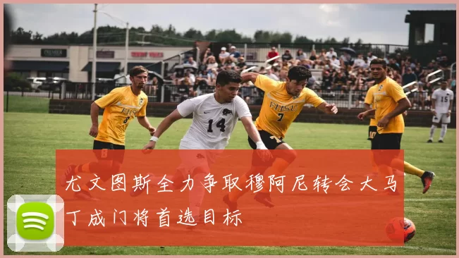 尤文图斯全力争取穆阿尼转会大马丁成门将首选目标